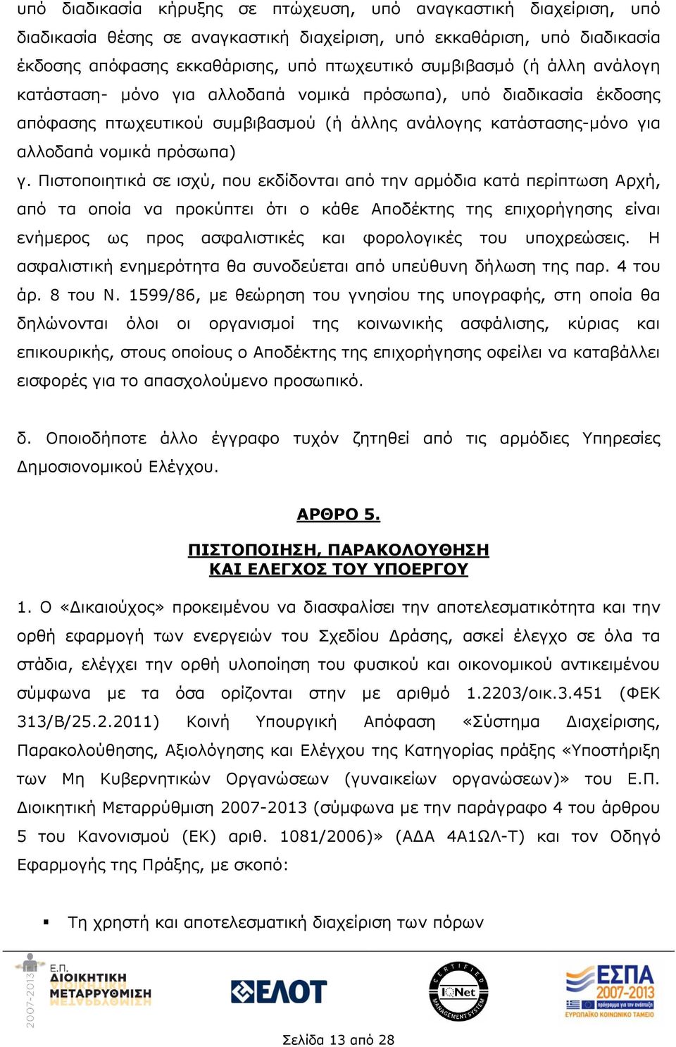 Πιστοποιητικά σε ισχύ, που εκδίδονται από την αρμόδια κατά περίπτωση Αρχή, από τα οποία να προκύπτει ότι ο κάθε Αποδέκτης της επιχορήγησης είναι ενήμερος ως προς ασφαλιστικές και φορολογικές του