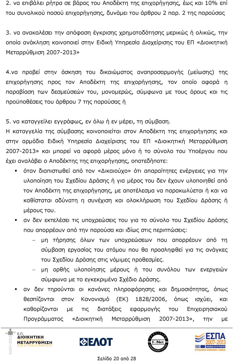 να προβεί στην άσκηση του δικαιώματος αναπροσαρμογής (μείωσης) της επιχορήγησης προς τον Αποδέκτη της επιχορήγησης, τον οποίο αφορά η παραβίαση των δεσμεύσεών του, μονομερώς, σύμφωνα με τους όρους