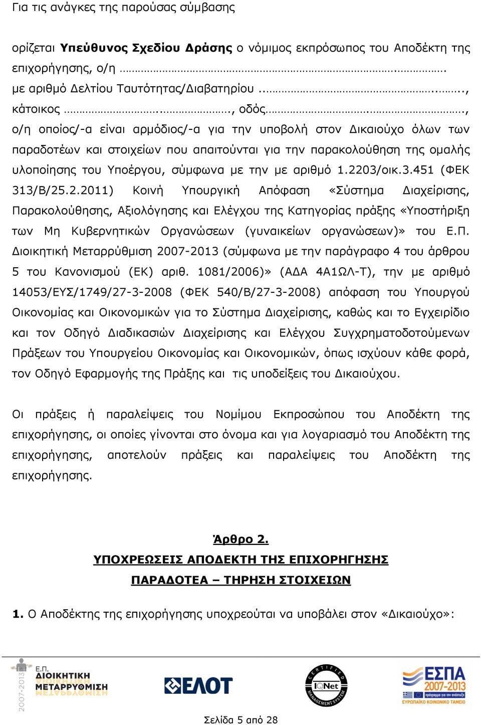 2203/οικ.3.451 (ΦΕΚ 313/Β/25.2.2011) Κοινή Υπουργική Απόφαση «Σύστημα Διαχείρισης, Παρακολούθησης, Αξιολόγησης και Ελέγχου της Κατηγορίας πράξης «Υποστήριξη των Μη Κυβερνητικών Οργανώσεων (γυναικείων οργανώσεων)» του Ε.