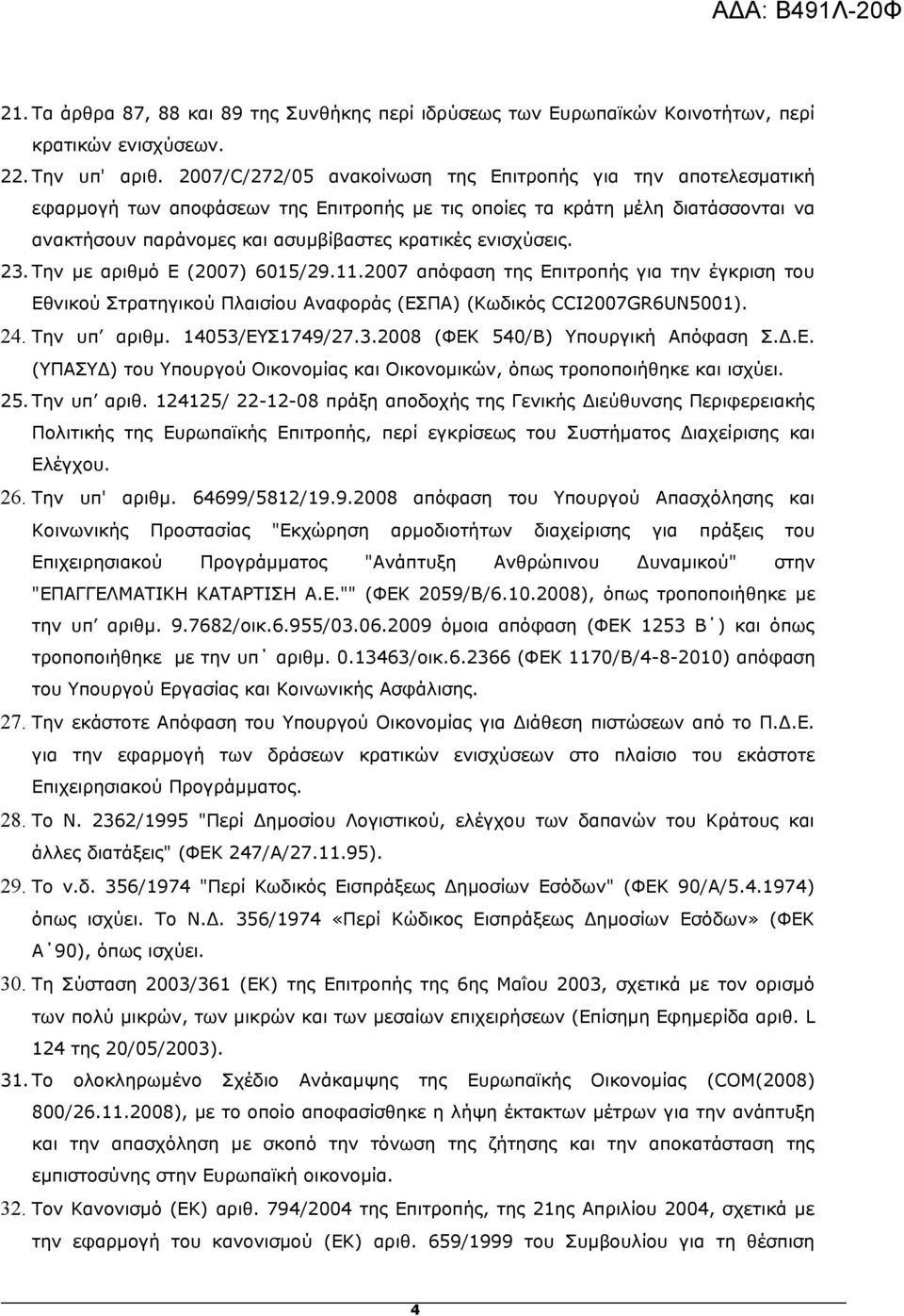ενισχύσεις. 23. Την με αριθμό Ε (2007) 6015/29.11.2007 απόφαση της Επιτροπής για την έγκριση του Εθνικού Στρατηγικού Πλαισίου Αναφοράς (ΕΣΠΑ) (Κωδικός CCI2007GR6UN5001). 24. Την υπ αριθμ.