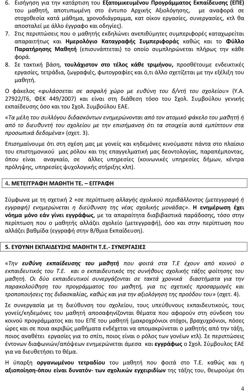 Στις περιπτώσεις που ο μαθητής εκδηλώνει ανεπιθύμητες συμπεριφορές καταχωρείται απαραιτήτως και Ημερολόγιο Καταγραφής Συμπεριφοράς καθώς και το Φύλλο Παρατήρησης Μαθητή (επισυνάπτεται) το οποίο