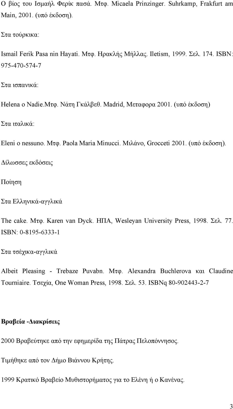 Μτφ. Karen van Dyck. HΠΑ, Wesleyan University Press, 1998. Σελ. 77. ΙSBN: 0-8195-6333-1 Στα τσέχικα-αγγλικά Albeit Pleasing - Trebaze Puvabn. Μτφ. Alexandra Buchlerova και Claudine Tourniaire.