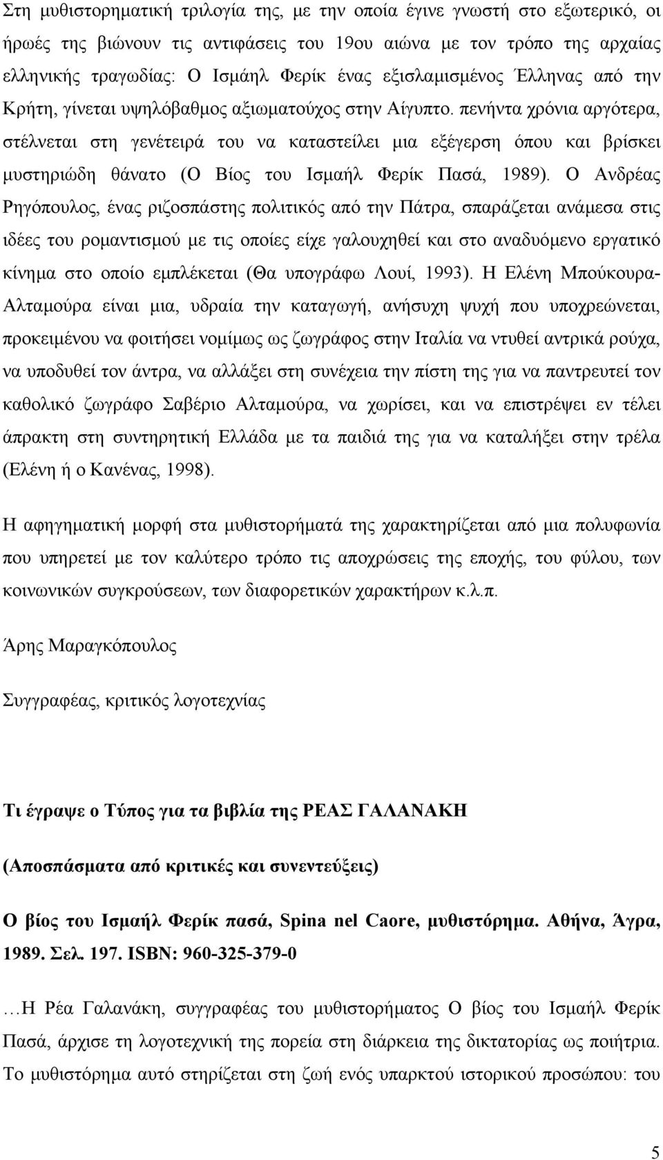 πενήντα χρόνια αργότερα, στέλνεται στη γενέτειρά του να καταστείλει µια εξέγερση όπου και βρίσκει µυστηριώδη θάνατο (Ο Βίος του Ισµαήλ Φερίκ Πασά, 1989).