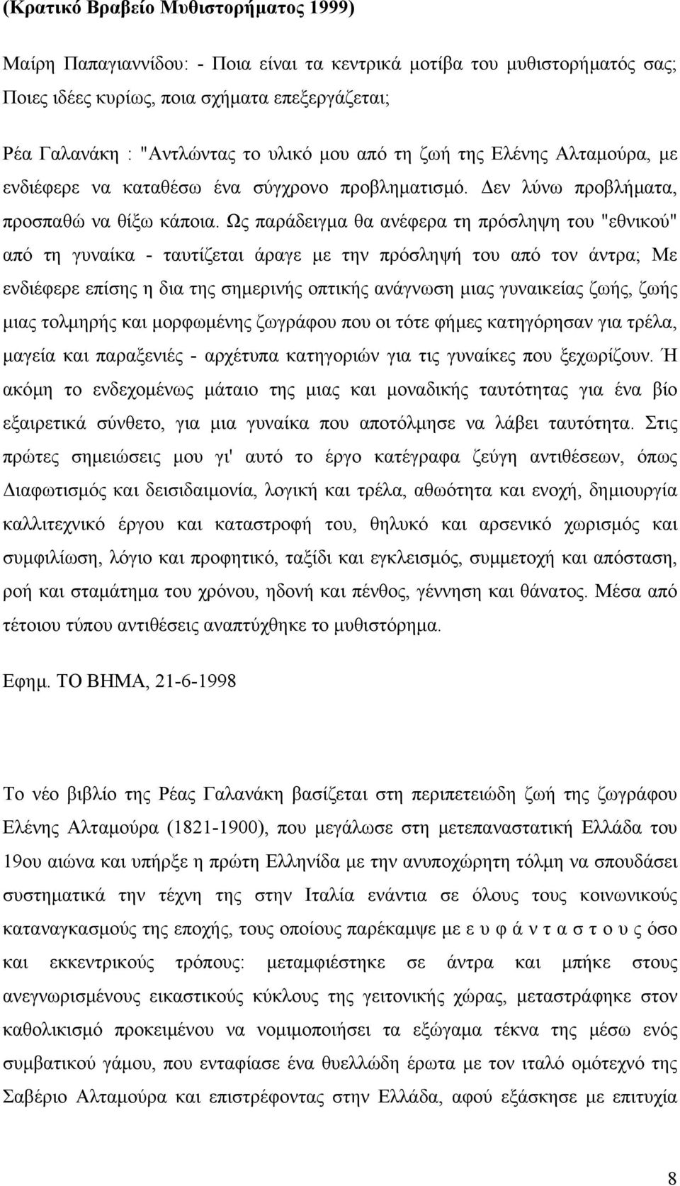 Ως παράδειγµα θα ανέφερα τη πρόσληψη του "εθνικού" από τη γυναίκα - ταυτίζεται άραγε µε την πρόσληψή του από τον άντρα; Με ενδιέφερε επίσης η δια της σηµερινής οπτικής ανάγνωση µιας γυναικείας ζωής,