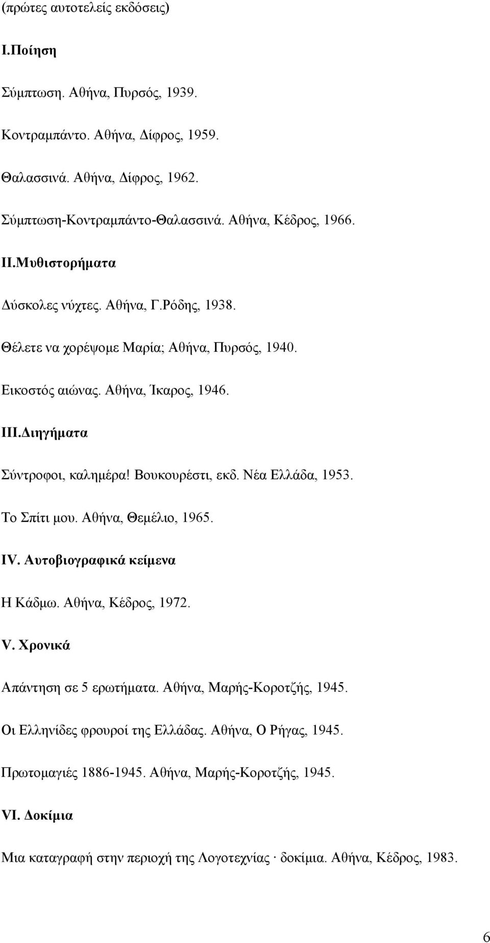 Βουκουρέστι, εκδ. Νέα Ελλάδα, 1953. Το Σπίτι µου. Αθήνα, Θεµέλιο, 1965. ΙV. Αυτοβιογραφικά κείµενα Η Κάδµω. Αθήνα, Κέδρος, 1972. V. Χρονικά Απάντηση σε 5 ερωτήµατα.