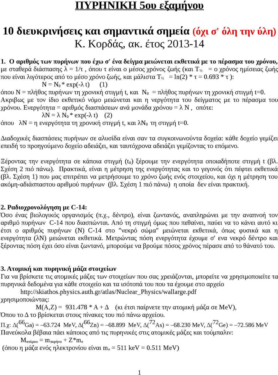 λιγότερος από το μέσο χρόνο ζωής, και μάλιστα Τ ½ = ln(2) * τ = 0.693 * τ ): Ν = Ν 0 * exp(-λ t) (1) όπου Ν = πλήθος πυρήνων τη χρονική στιγμή t, και Ν 0 = πλήθος πυρήνων τη χρονική στιγμή t=0.