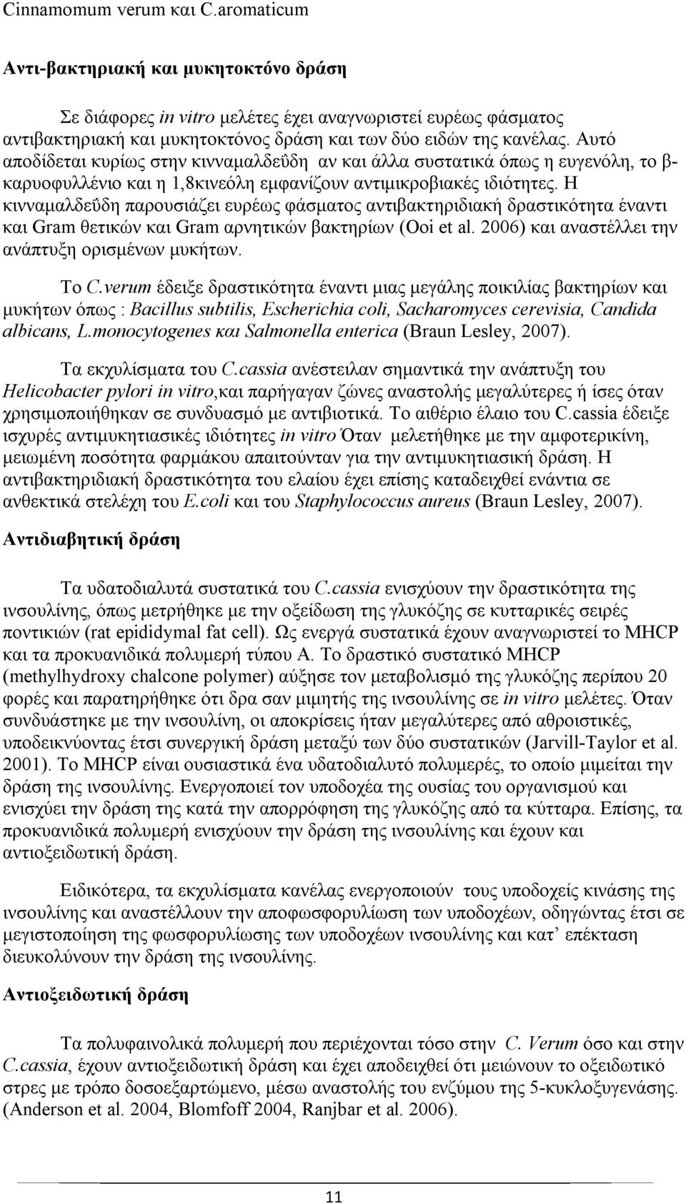 Η κινναμαλδεΰδη παρουσιάζει ευρέως φάσματος αντιβακτηριδιακή δραστικότητα έναντι και Gram θετικών και Gram αρνητικών βακτηρίων (Ooi et al. 2006) και αναστέλλει την ανάπτυξη ορισμένων μυκήτων. Το C.