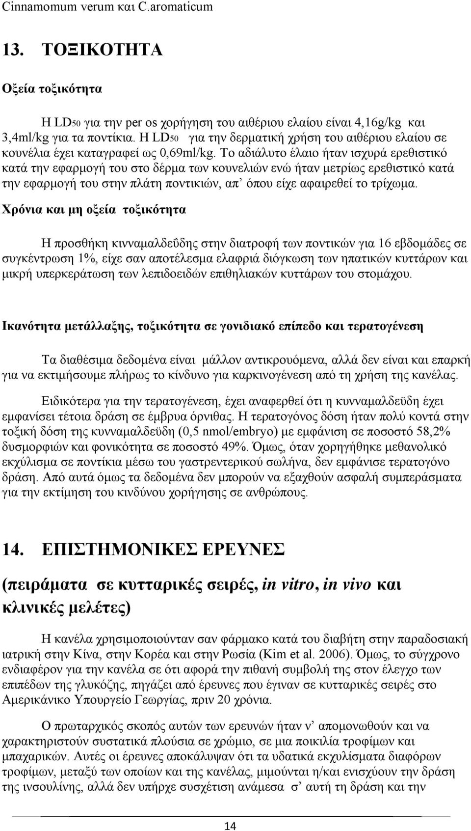 Το αδιάλυτο έλαιο ήταν ισχυρά ερεθιστικό κατά την εφαρμογή του στο δέρμα των κουνελιών ενώ ήταν μετρίως ερεθιστικό κατά την εφαρμογή του στην πλάτη ποντικιών, απ όπου είχε αφαιρεθεί το τρίχωμα.
