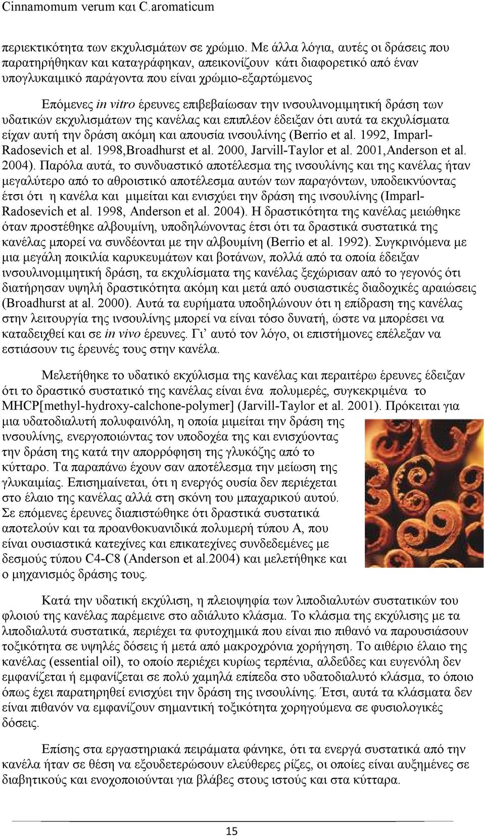 την ινσουλινομιμητική δράση των υδατικών εκχυλισμάτων της κανέλας και επιπλέον έδειξαν ότι αυτά τα εκχυλίσματα είχαν αυτή την δράση ακόμη και απουσία ινσουλίνης (Berrio et al.
