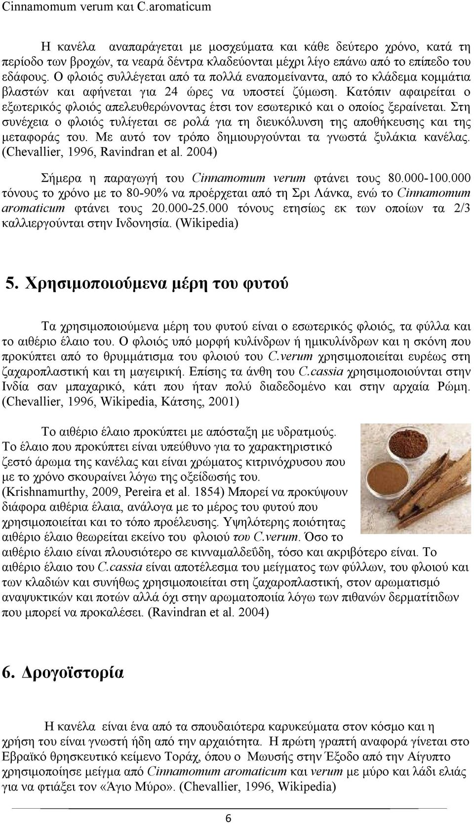 Κατόπιν αφαιρείται ο εξωτερικός φλοιός απελευθερώνοντας έτσι τον εσωτερικό και ο οποίος ξεραίνεται. Στη συνέχεια ο φλοιός τυλίγεται σε ρολά για τη διευκόλυνση της αποθήκευσης και της μεταφοράς του.