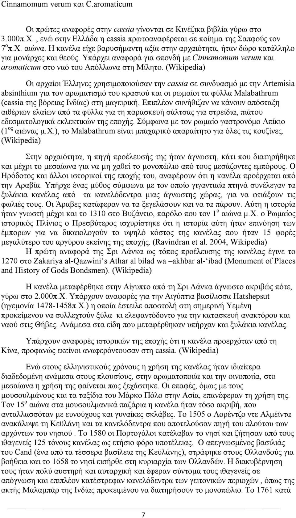 (Wikipedia) Οι αρχαίοι Έλληνες χρησιμοποιούσαν την cassia σε συνδυασμό με την Artemisia absinthium για τον αρωματισμό του κρασιού και οι ρωμαίοι τα φύλλα Μalabathrum (cassia της βόρειας Ινδίας) στη