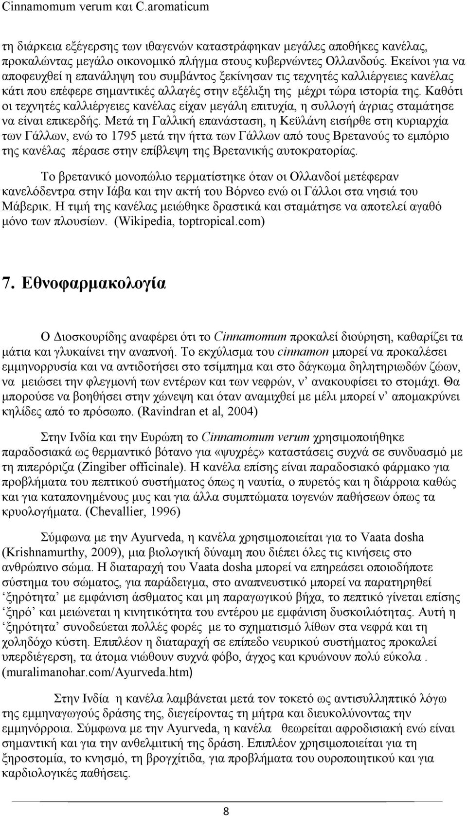Καθότι οι τεχνητές καλλιέργειες κανέλας είχαν μεγάλη επιτυχία, η συλλογή άγριας σταμάτησε να είναι επικερδής.