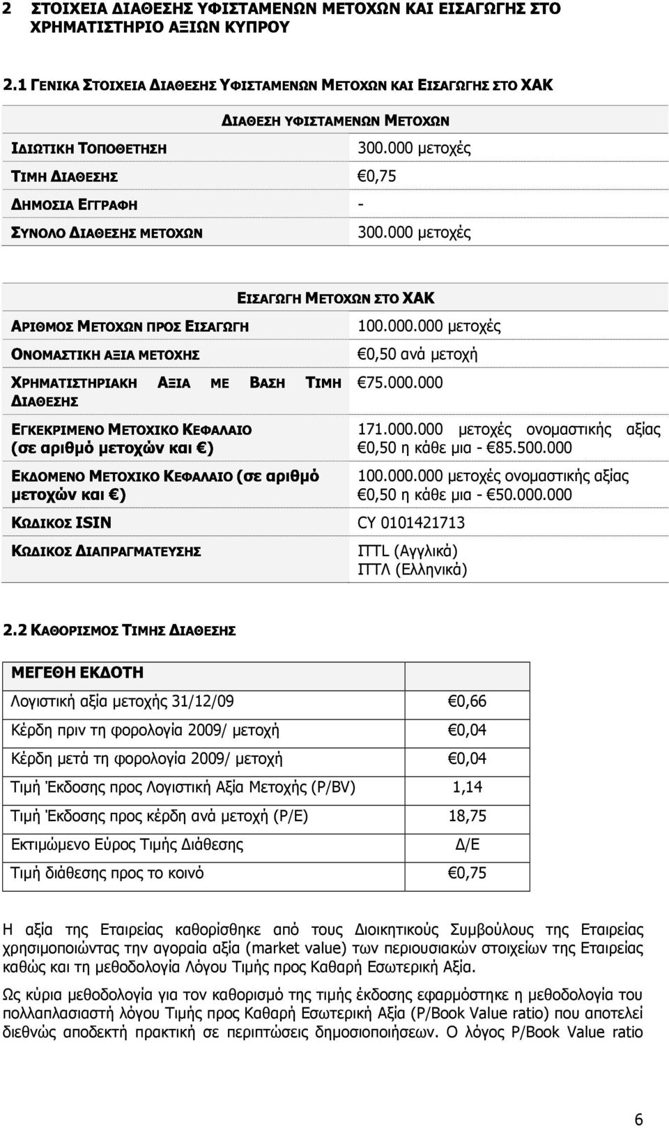 Αξία Μετοχής (Ρ/ΒV) 1,14 Τιµή Έκδοσης προς κέρδη ανά µετοχή (Ρ/Ε) 18,75 Εκτιµώµενο Εύρος Τιµής ιάθεσης /Ε Τιµή διάθεσης προς το κοινό 0,75 Η αξία της Εταιρείας καθορίσθηκε από τους ιοικητικούς