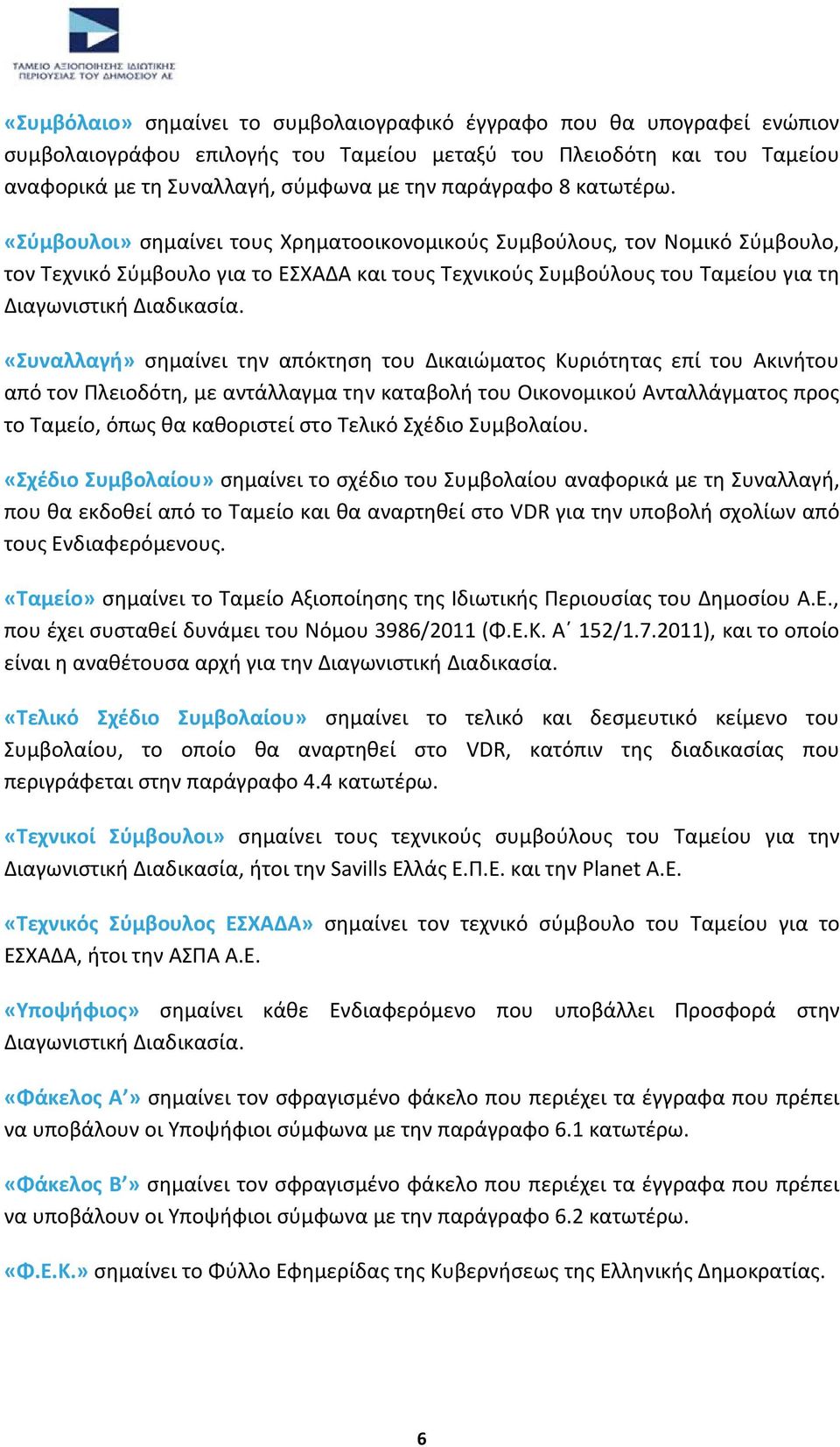 «Συναλλαγή» σημαίνει την απόκτηση του Δικαιώματος Κυριότητας επί του Ακινήτου από τον Πλειοδότη, με αντάλλαγμα την καταβολή του Οικονομικού Ανταλλάγματος προς το Ταμείο, όπως θα καθοριστεί στο Τελικό