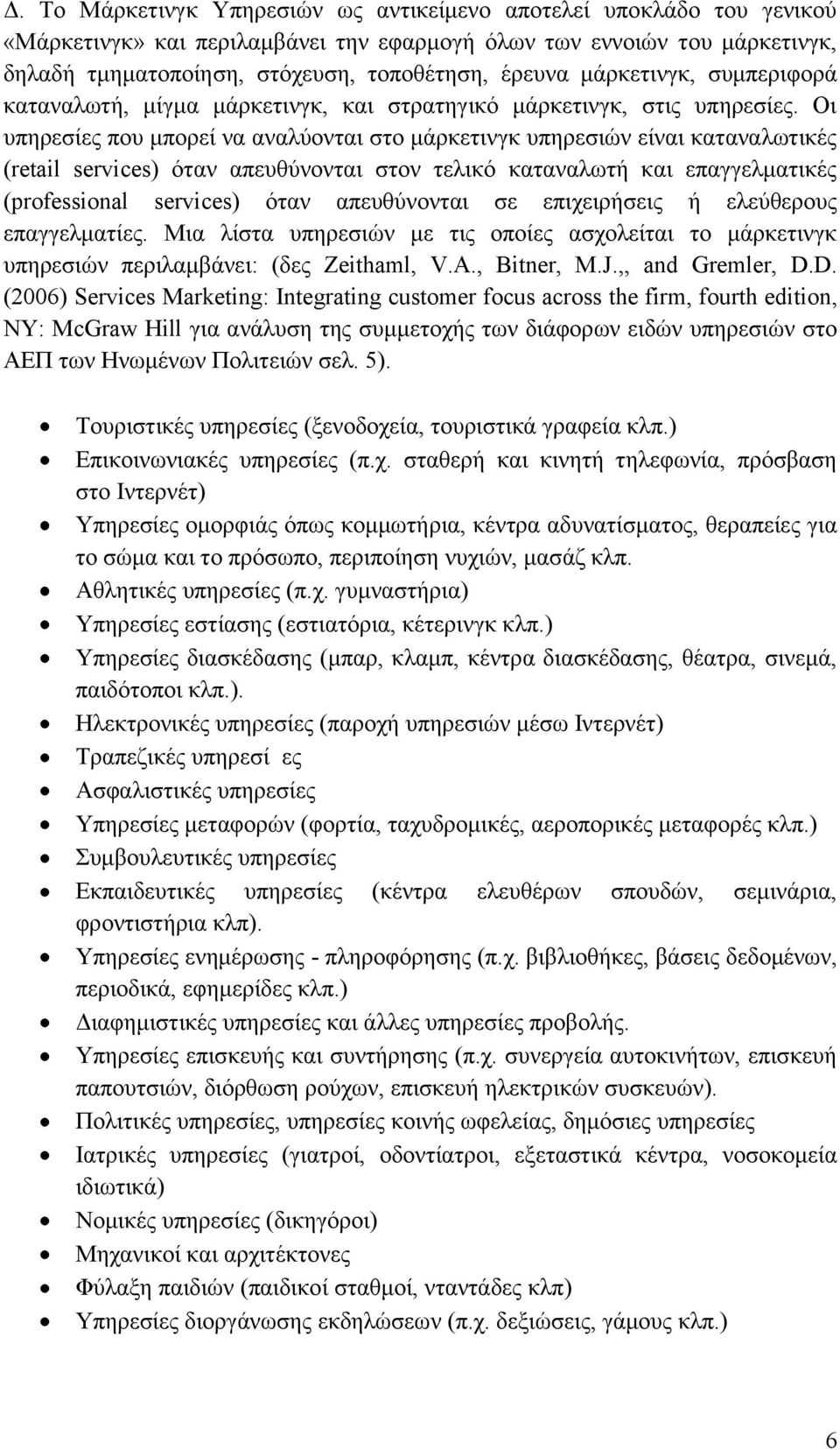 Οι υπηρεσίες που μπορεί να αναλύονται στο μάρκετινγκ υπηρεσιών είναι καταναλωτικές (retail services) όταν απευθύνονται στον τελικό καταναλωτή και επαγγελματικές (professional services) όταν