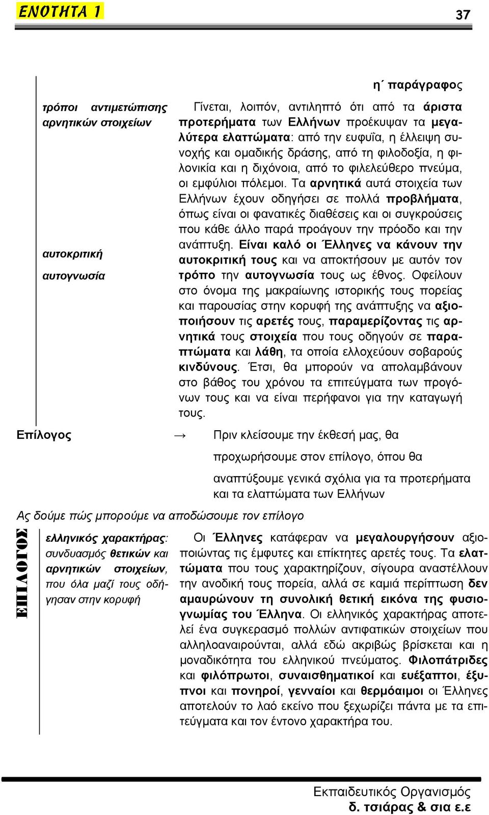 Τα αρνητικά αυτά στοιχεία των Ελλήνων έχουν οδηγήσει σε πολλά προβλήματα, όπως είναι οι φανατικές διαθέσεις και οι συγκρούσεις που κάθε άλλο παρά προάγουν την πρόοδο και την ανάπτυξη.