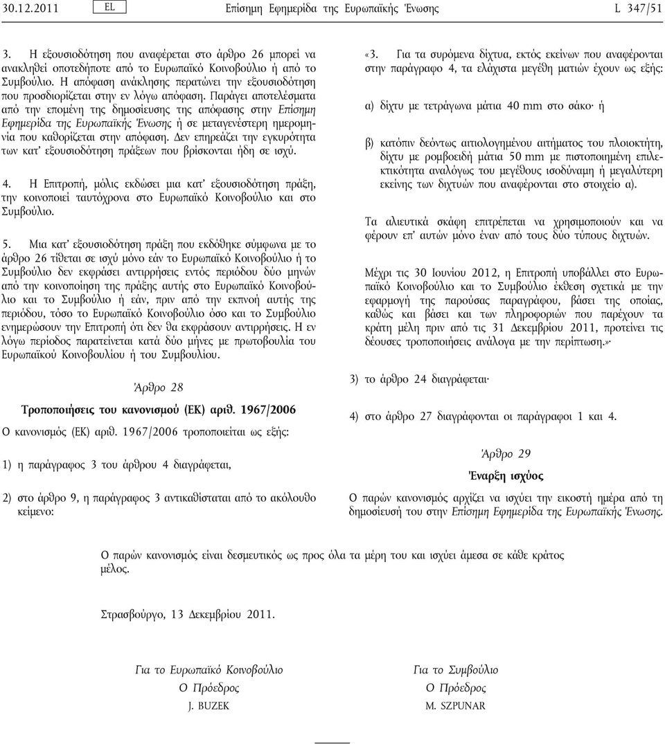 Παράγει αποτελέσματα από την επομένη της δημοσίευσης της απόφασης στην Επίσημη Εφημερίδα της Ευρωπαϊκής Ένωσης ή σε μεταγενέστερη ημερομηνία που καθορίζεται στην απόφαση.