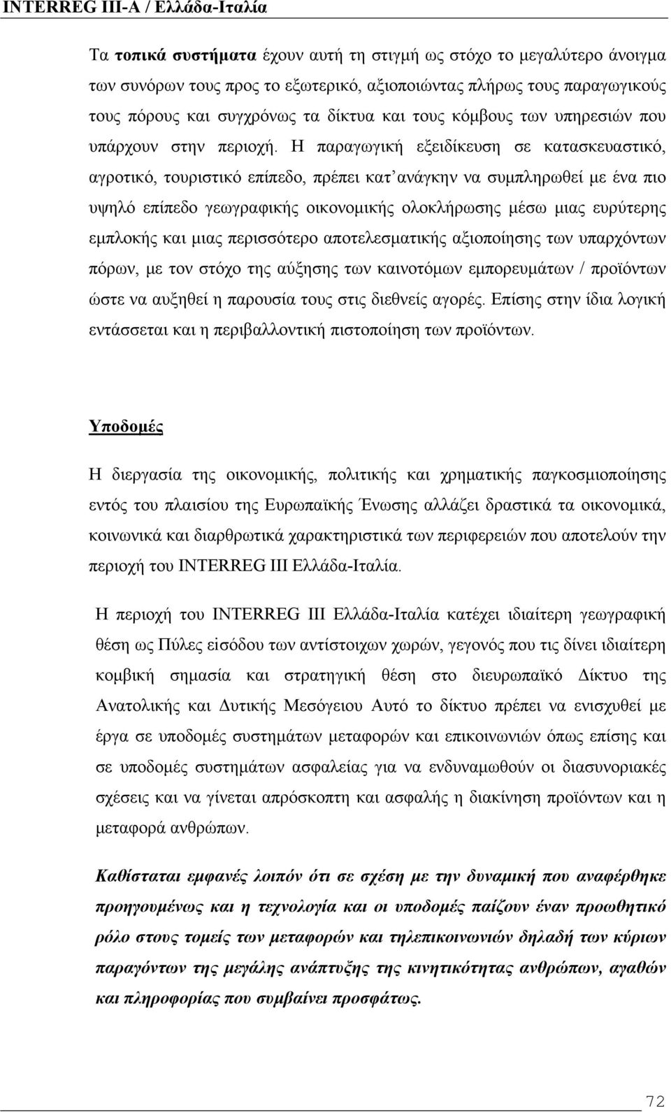 Η παραγωγική εξειδίκευση σε κατασκευαστικό, αγροτικό, τουριστικό επίπεδο, πρέπει κατ ανάγκην να συμπληρωθεί με ένα πιο υψηλό επίπεδο γεωγραφικής οικονομικής ολοκλήρωσης μέσω μιας ευρύτερης εμπλοκής