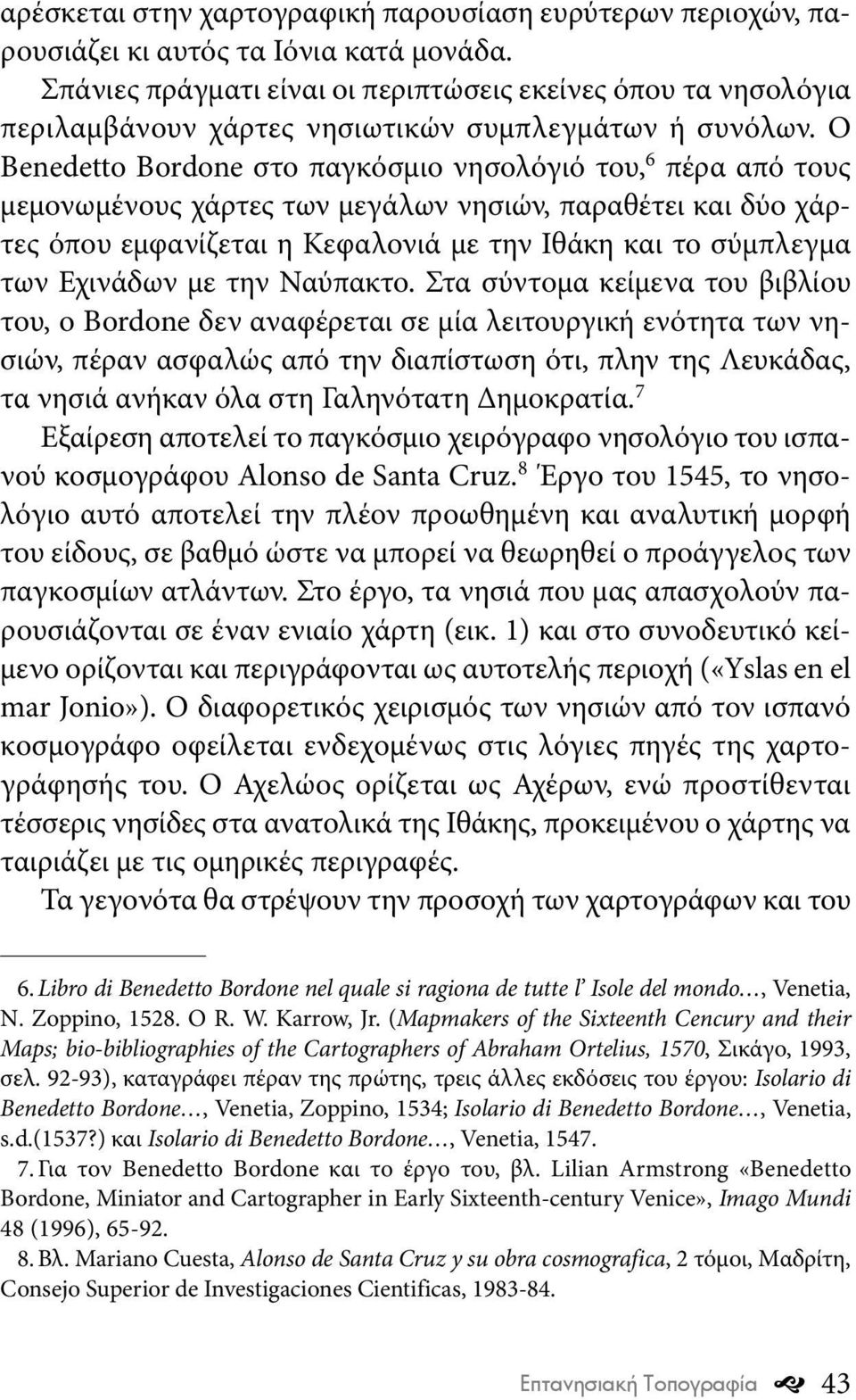 Ο Benedetto Bordone στο παγκόσμιο νησολόγιό του, 6 πέρα από τους μεμονωμένους χάρτες των μεγάλων νησιών, παραθέτει και δύο χάρτες όπου εμφανίζεται η Κεφαλονιά με την Ιθάκη και το σύμπλεγμα των