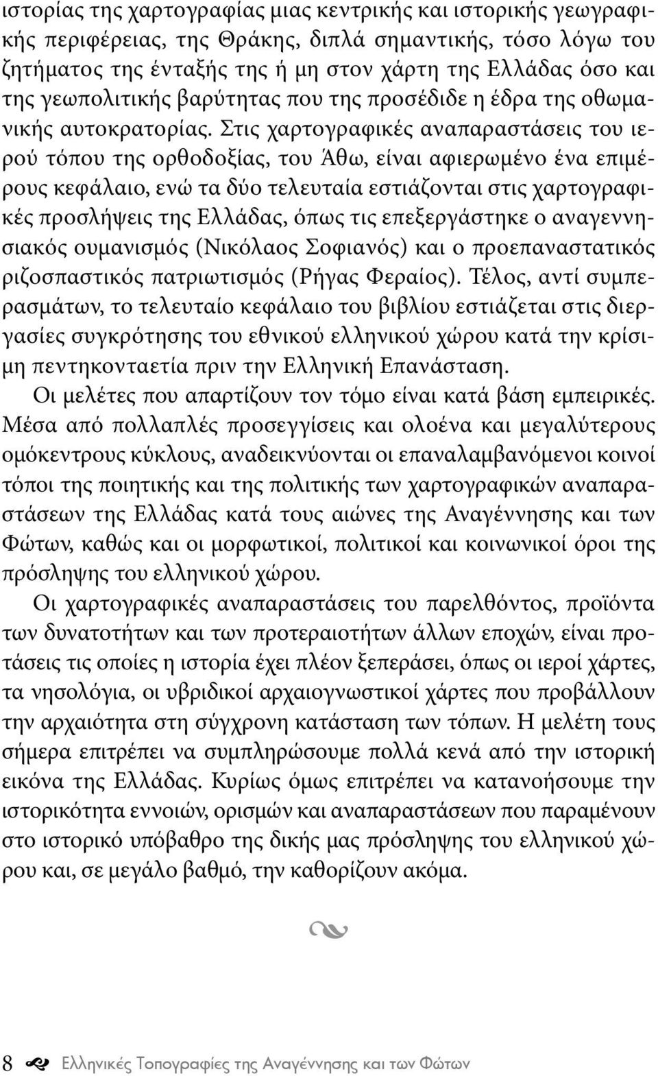 Στις χαρτογραφικές αναπαραστάσεις του ιερού τόπου της ορθοδοξίας, του Άθω, είναι αφιερωμένο ένα επιμέρους κεφάλαιο, ενώ τα δύο τελευταία εστιάζονται στις χαρτογραφικές προσλήψεις της Ελλάδας, όπως