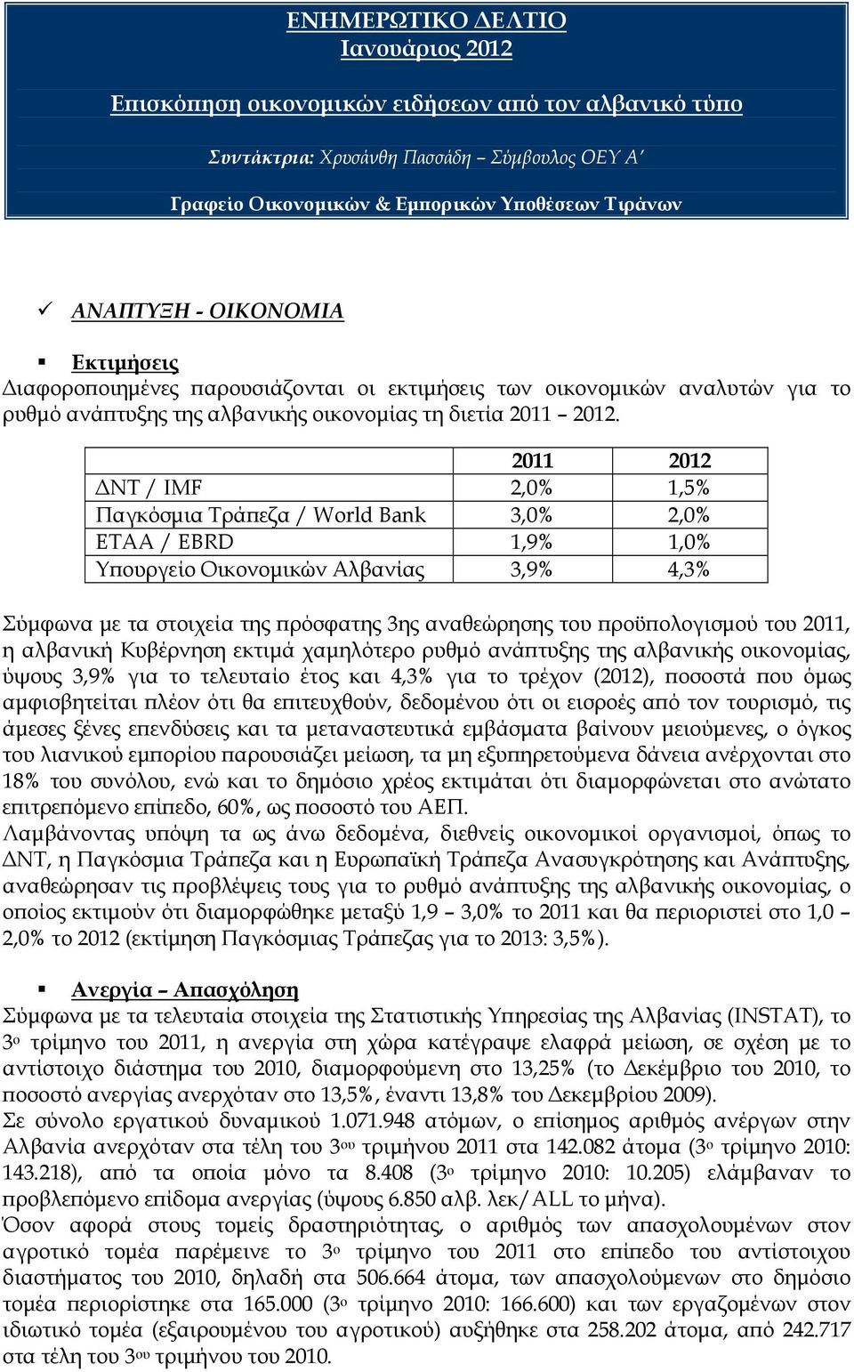 2011 2012 ΝΤ / IMF 2,0% 1,5% Παγκόσµια Τράϖεζα / World Bank 3,0% 2,0% ΕΤΑΑ / EBRD 1,9% 1,0% Υϖουργείο Οικονοµικών Αλβανίας 3,9% 4,3% Σύµφωνα µε τα στοιχεία της ϖρόσφατης 3ης αναθεώρησης του