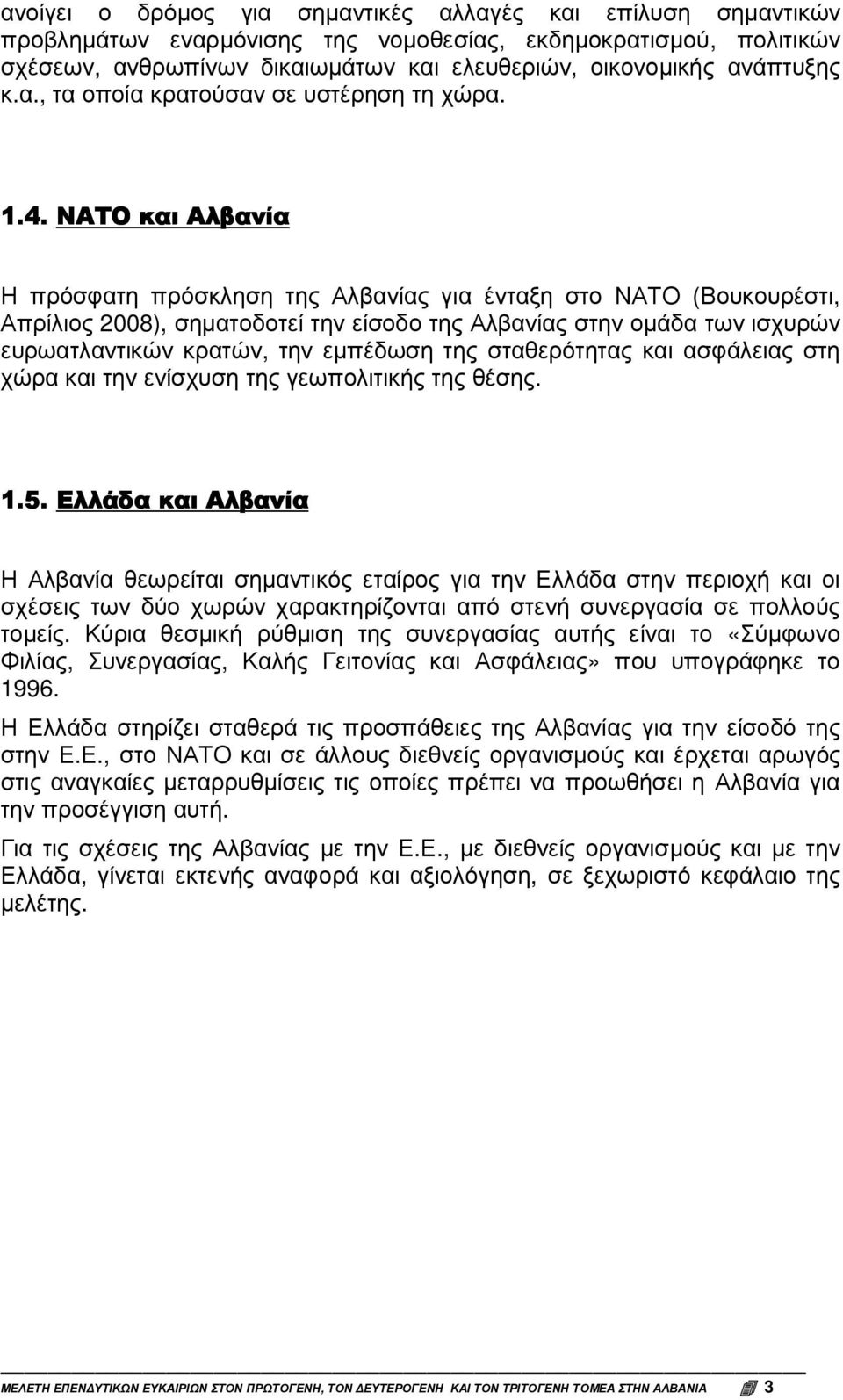 ΝΑΤΟ και Αλβανία Η πρόσφατη πρόσκληση της Αλβανίας για ένταξη στο ΝΑΤΟ (Βουκουρέστι, Απρίλιος 2008), σηµατοδοτεί την είσοδο της Αλβανίας στην οµάδα των ισχυρών ευρωατλαντικών κρατών, την εµπέδωση της