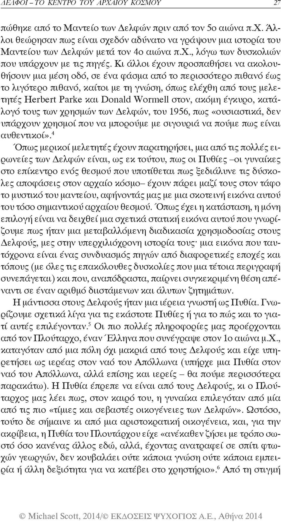 Κι άλλοι έχουν προσπαθήσει να ακολουθήσουν μια μέση οδό, σε ένα φάσμα από το περισσότερο πιθανό έως το λιγότερο πιθανό, καίτοι με τη γνώση, όπως ελέχθη από τους μελετητές Herbert Parke και Donald