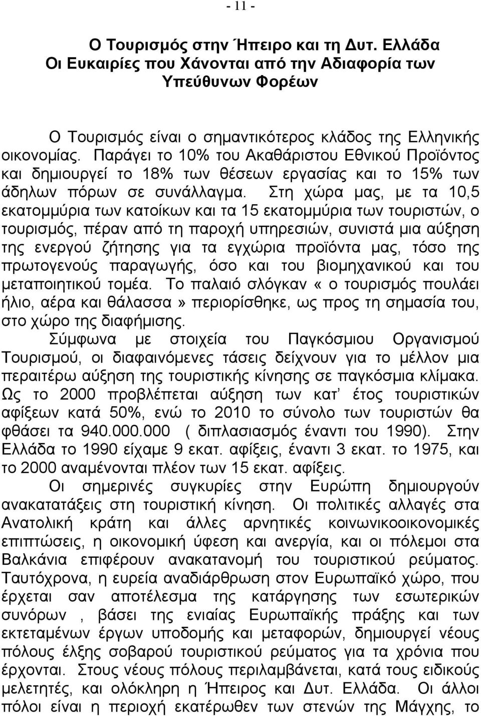 Στη χώρα µας, µε τα 10,5 εκατοµµύρια των κατοίκων και τα 15 εκατοµµύρια των τουριστών, ο τουρισµός, πέραν από τη παροχή υπηρεσιών, συνιστά µια αύξηση της ενεργού ζήτησης για τα εγχώρια προϊόντα µας,