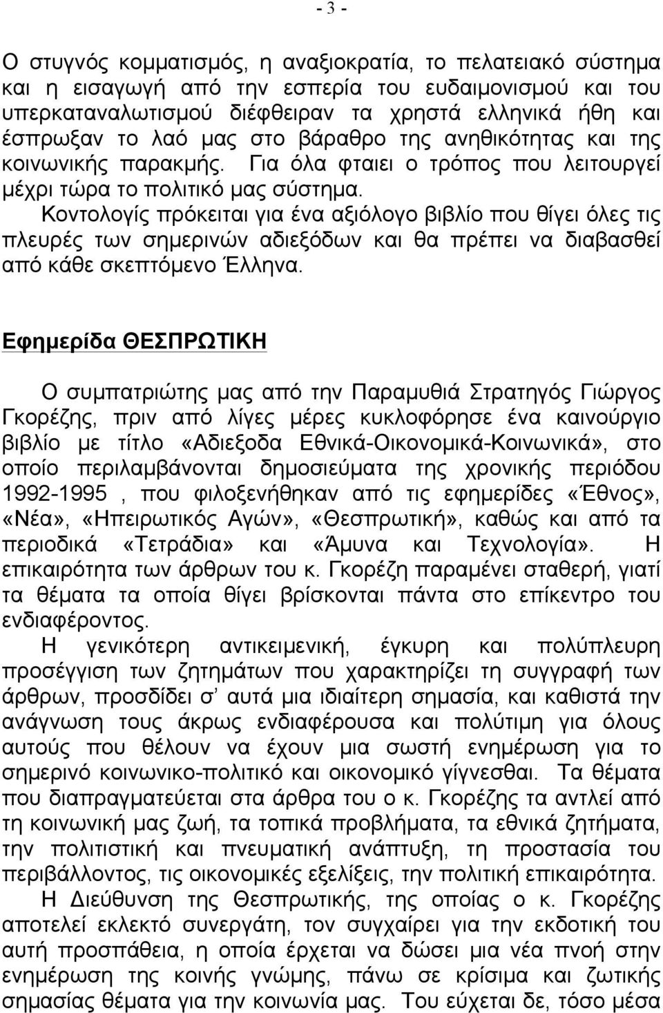 Κοντολογίς πρόκειται για ένα αξιόλογο βιβλίο που θίγει όλες τις πλευρές των σηµερινών αδιεξόδων και θα πρέπει να διαβασθεί από κάθε σκεπτόµενο Έλληνα.