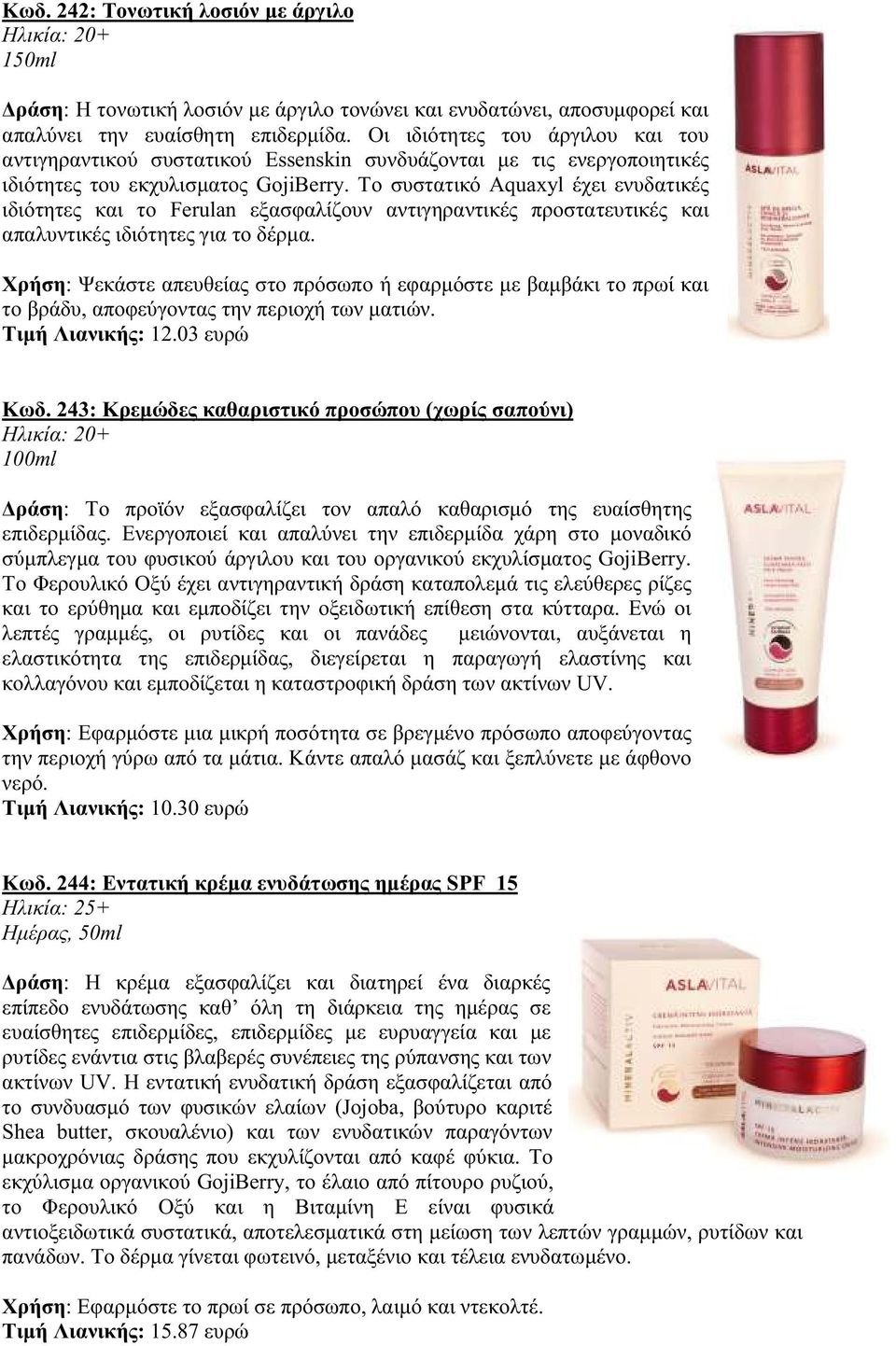 Το συστατικό Aquaxyl έχει ενυδατικές ιδιότητες και το Ferulan εξασφαλίζουν αντιγηραντικές προστατευτικές και απαλυντικές ιδιότητες για το δέρμα.