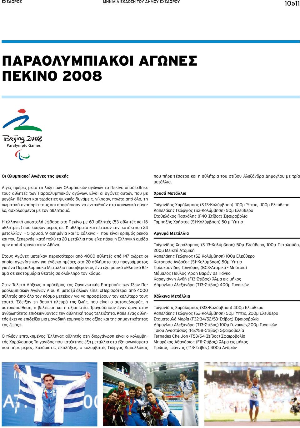 Είναι οι αγώνες αυτών, που με μεγάλη θέληση και τεράστιες ψυχικές δυνάμεις, νίκησαν, πρώτα από όλα, τη σωματική αναπηρία τους και αποφάσισαν να ενταχθούν στο κοινωνικό σύνολο, ασχολούμενοι με τον