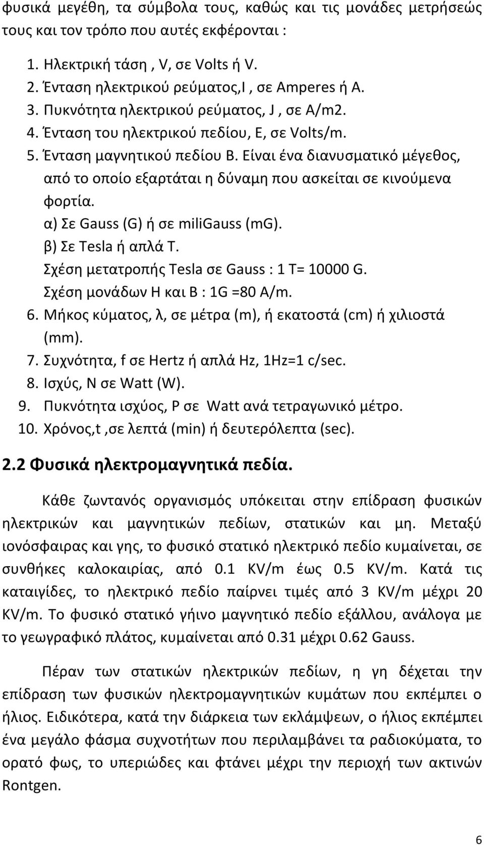 Είναι ένα διανυσματικό μέγεθος, από το οποίο εξαρτάται η δύναμη που ασκείται σε κινούμενα φορτία. α) Σε Gauss (G) ή σε miligauss (mg). β) Σε Tesla ή απλά Τ.