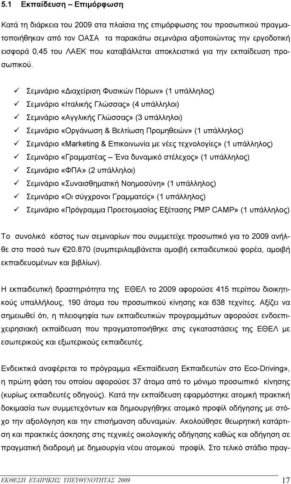 Σεµινάριο «ιαχείριση Φυσικών Πόρων» (1 υπάλληλος) Σεµινάριο «Ιταλικής Γλώσσας» (4 υπάλληλοι) Σεµινάριο «Αγγλικής Γλώσσας» (3 υπάλληλοι) Σεµινάριο «Οργάνωση & Βελτίωση Προµηθειών» (1 υπάλληλος)