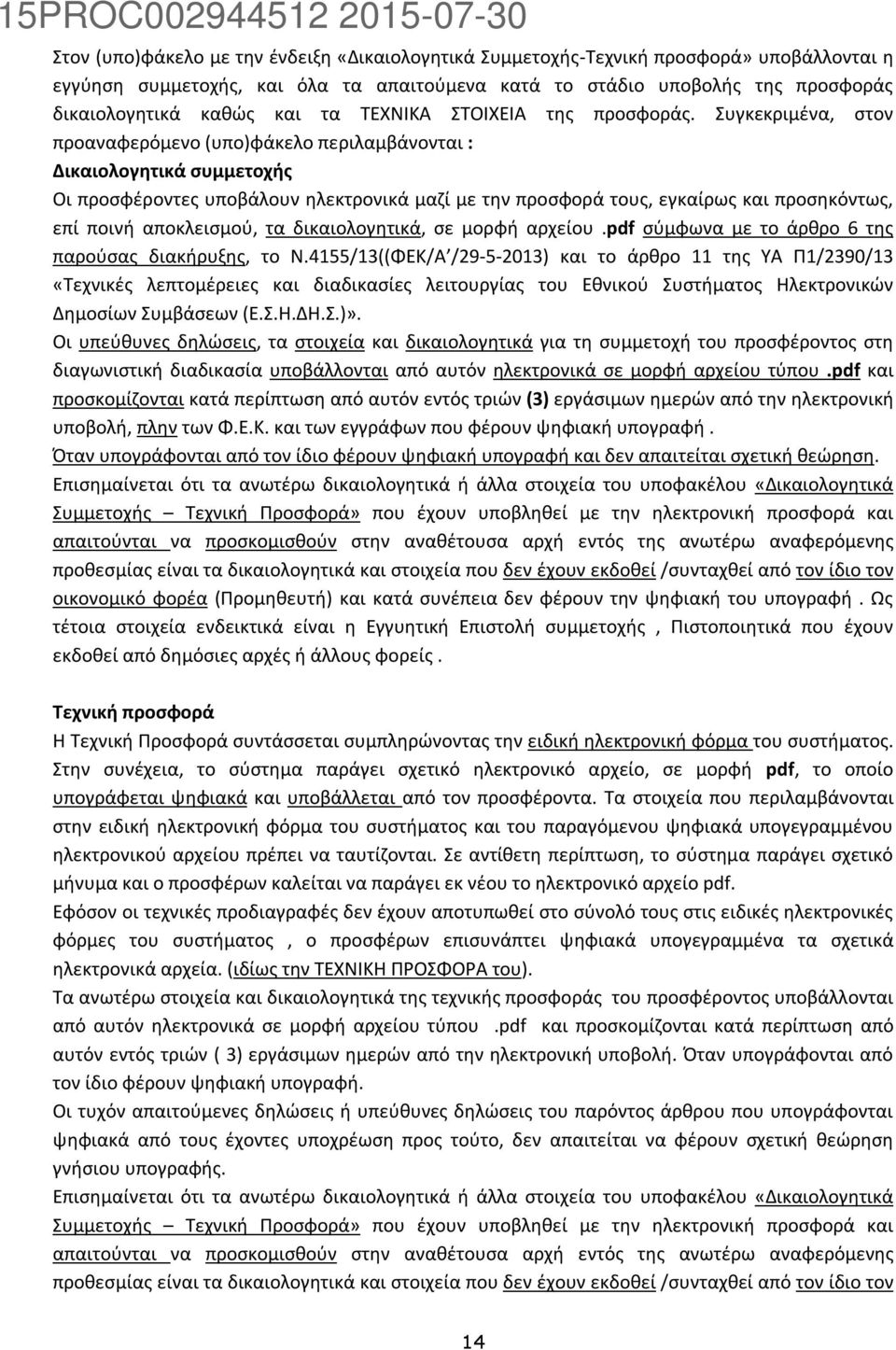 Συγκεκριμένα, στον προαναφερόμενο (υπο)φάκελο περιλαμβάνονται : Δικαιολογητικά συμμετοχής Οι προσφέροντες υποβάλουν ηλεκτρονικά μαζί με την προσφορά τους, εγκαίρως και προσηκόντως, επί ποινή