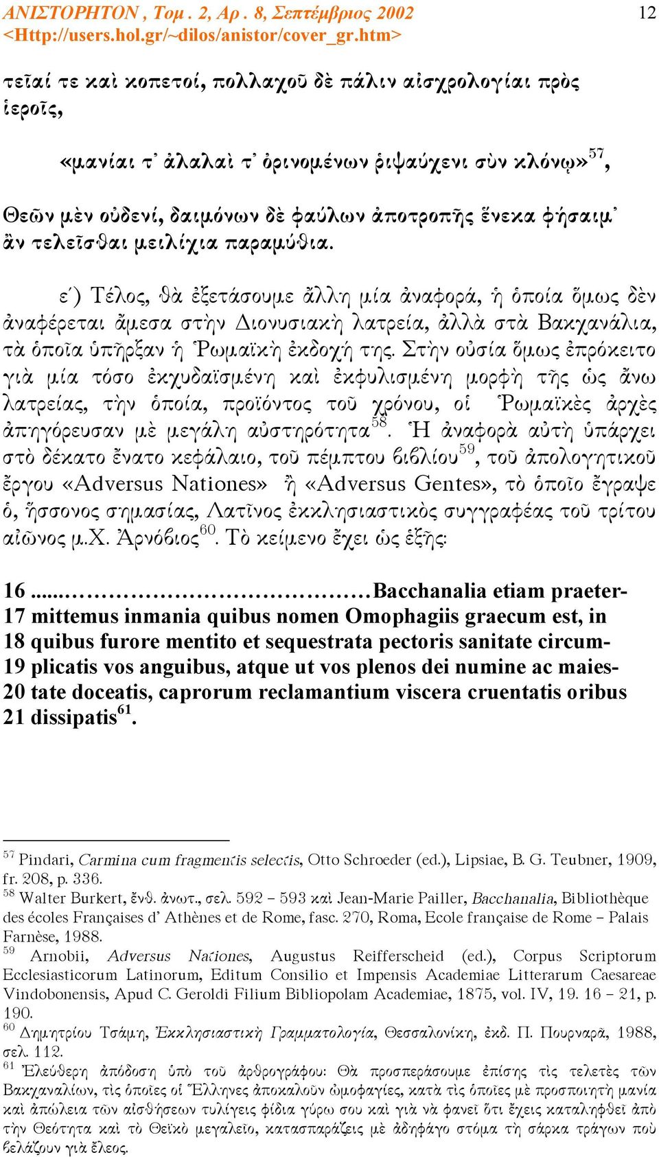 Στὴν οὐσία ὅμως ἐπρόκειτο γιὰ μία τόσο ἐκχυδαϊσμένη καὶ ἐκφυλισμένη μορφὴ τῆς ὡς ἄνω λατρείας, τὴν ὁποία, προϊόντος τοῦ χρόνου, οἱ Ῥωμαϊκὲς ἀρχὲς ἀπηγόρευσαν μὲ μεγάλη αὐστηρότητα 58.