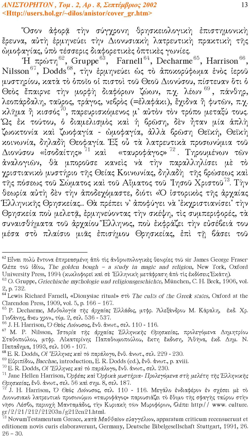 ἔπαιρνε τὴν μορφὴ διαφόρων ζώων, π.χ. λέων 69, πάνθηρ, λεοπάρδαλη, ταῦρος, τράγος, νεβρὸς (=ἐλαφάκι), ἔχιδνα ἢ φυτῶν, π.χ. κλῆμα ἢ κισσός 70, παρευρισκόμενος μ αὐτὸν τὸν τρόπο μεταξύ τους.