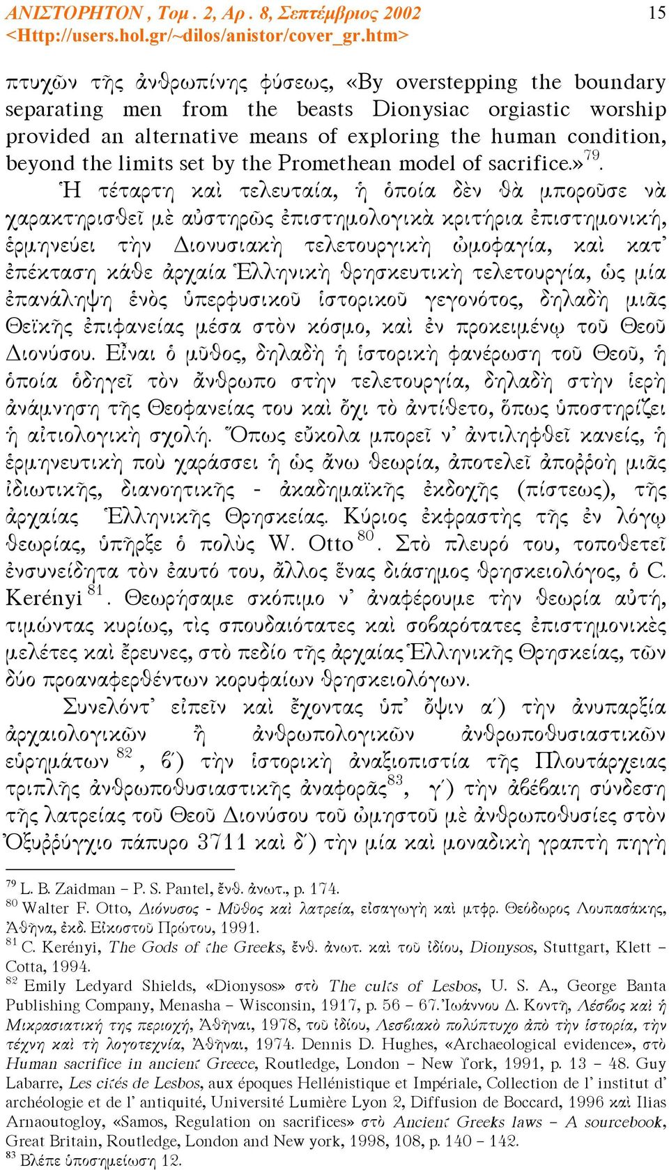 Ἡ τέταρτη καὶ τελευταία, ἡ ὁποία δὲν θὰ μποροῦσε νὰ χαρακτηρισθεῖ μὲ αὐστηρῶς ἐπιστημολογικὰ κριτήρια ἐπιστημονική, ἑρμηνεύει τὴν Διονυσιακὴ τελετουργικὴ ὠμοφαγία, καὶ κατ ἐπέκταση κάθε ἀρχαία