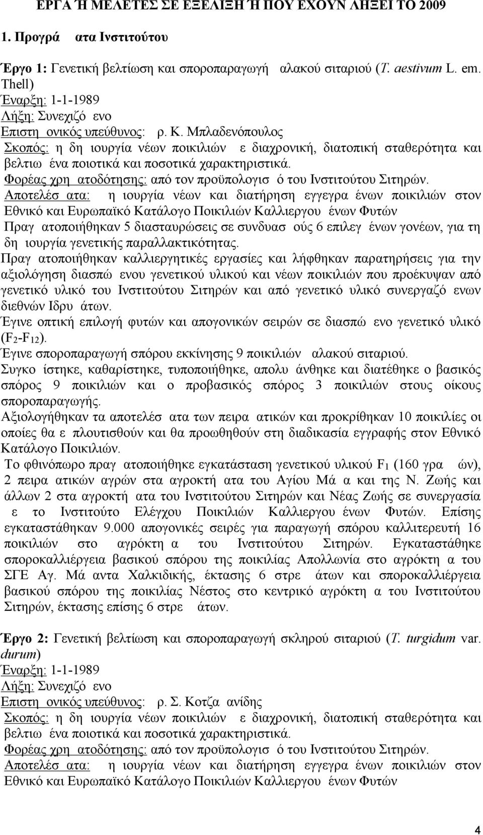 Αποτελέσματα: Δημιουργία νέων και διατήρηση εγγεγραμένων ποικιλιών στον Εθνικό και Ευρωπαϊκό Κατάλογο Ποικιλιών Καλλιεργουμένων Φυτών Πραγματοποιήθηκαν 5 διασταυρώσεις σε συνδυασμούς 6 επιλεγμένων