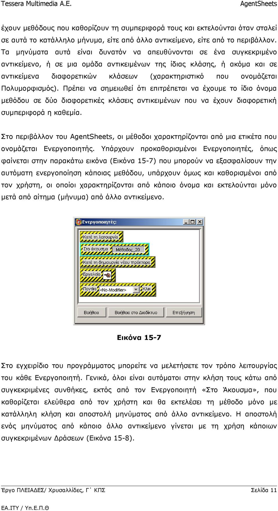 ονομάζεται Πολυμορφισμός). Πρέπει να σημειωθεί ότι επιτρέπεται να έχουμε το ίδιο όνομα μεθόδου σε δύο διαφορετικές κλάσεις αντικειμένων που να έχουν διαφορετική συμπεριφορά η καθεμία.