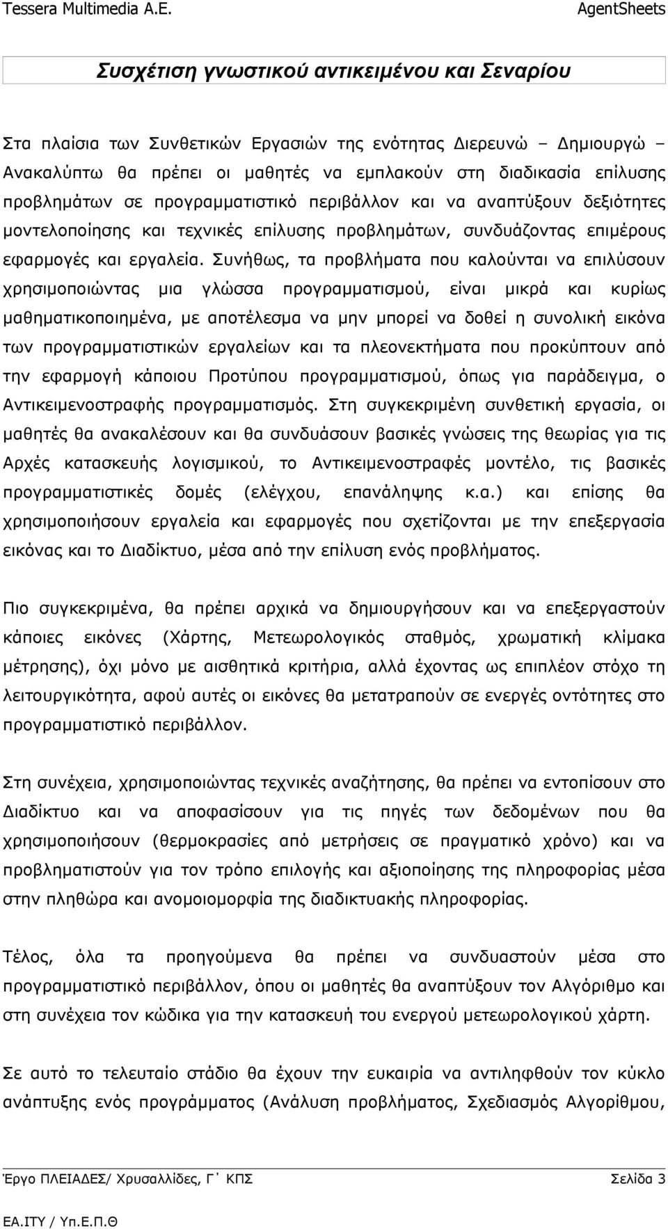 Συνήθως, τα προβλήματα που καλούνται να επιλύσουν χρησιμοποιώντας μια γλώσσα προγραμματισμού, είναι μικρά και κυρίως μαθηματικοποιημένα, με αποτέλεσμα να μην μπορεί να δοθεί η συνολική εικόνα των