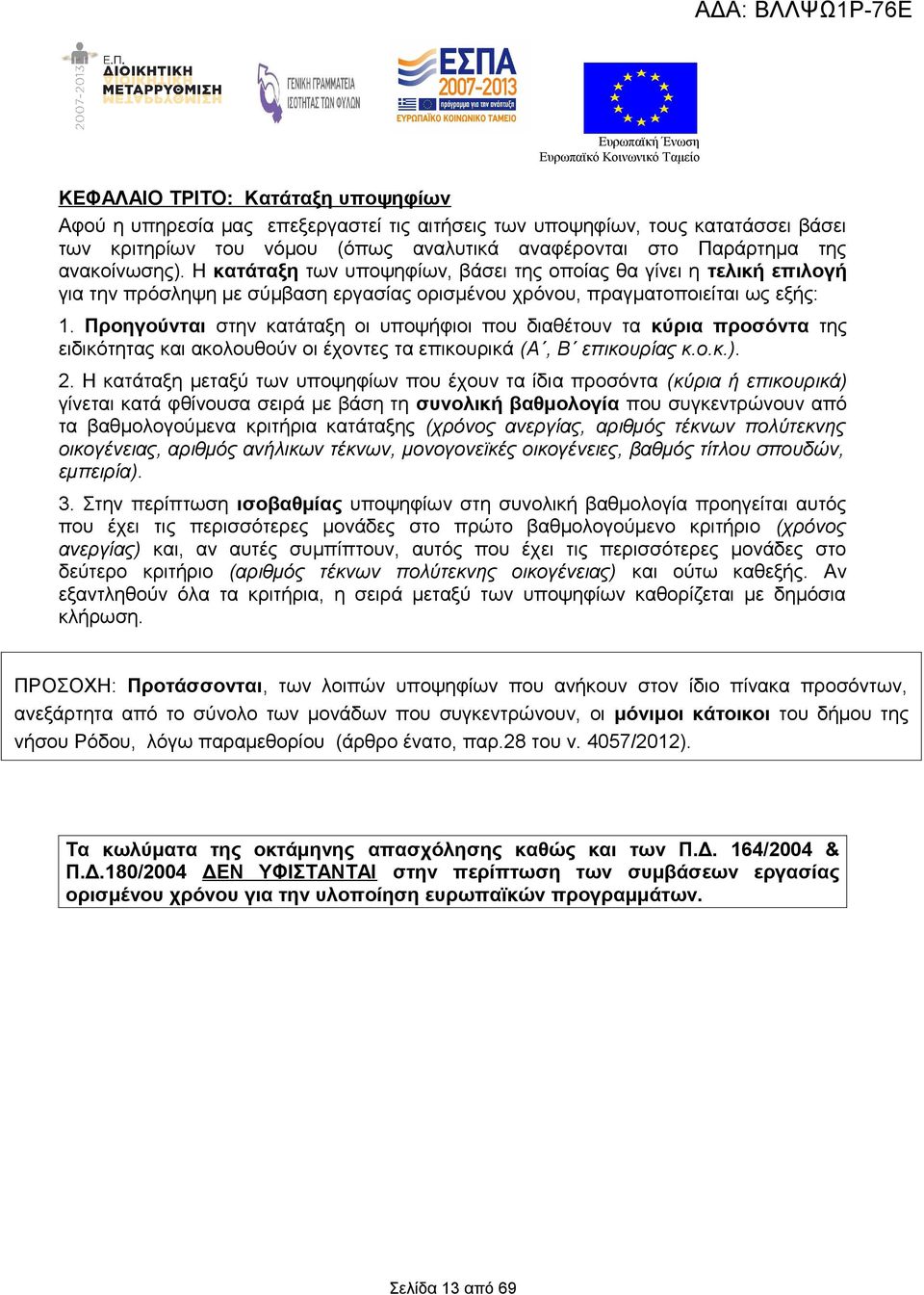 Προηγούνται στην κατάταξη οι υποψήφιοι που διαθέτουν τα κύρια προσόντα της ειδικότητας και ακολουθούν οι έχοντες τα επικουρικά (Α, Β επικουρίας κ.ο.κ.). 2.