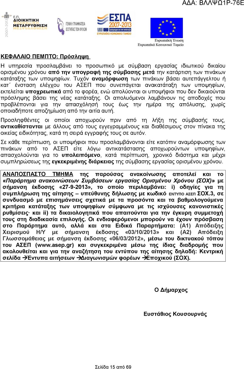 Τυχόν αναμόρφωση των πινάκων βάσει αυτεπάγγελτου ή κατ ένσταση ελέγχου του ΑΣΕΠ που συνεπάγεται ανακατάταξη των υποψηφίων, εκτελείται υποχρεωτικά από το φορέα, ενώ απολύονται οι υποψήφιοι που δεν