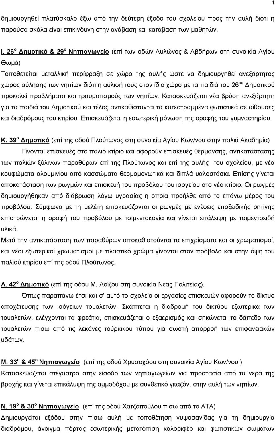 διότι η αύλισή τους στον ίδιο χώρο με τα παιδιά του 26 ου Δημοτικού προκαλεί προβλήματα και τραυματισμούς των νηπίων.