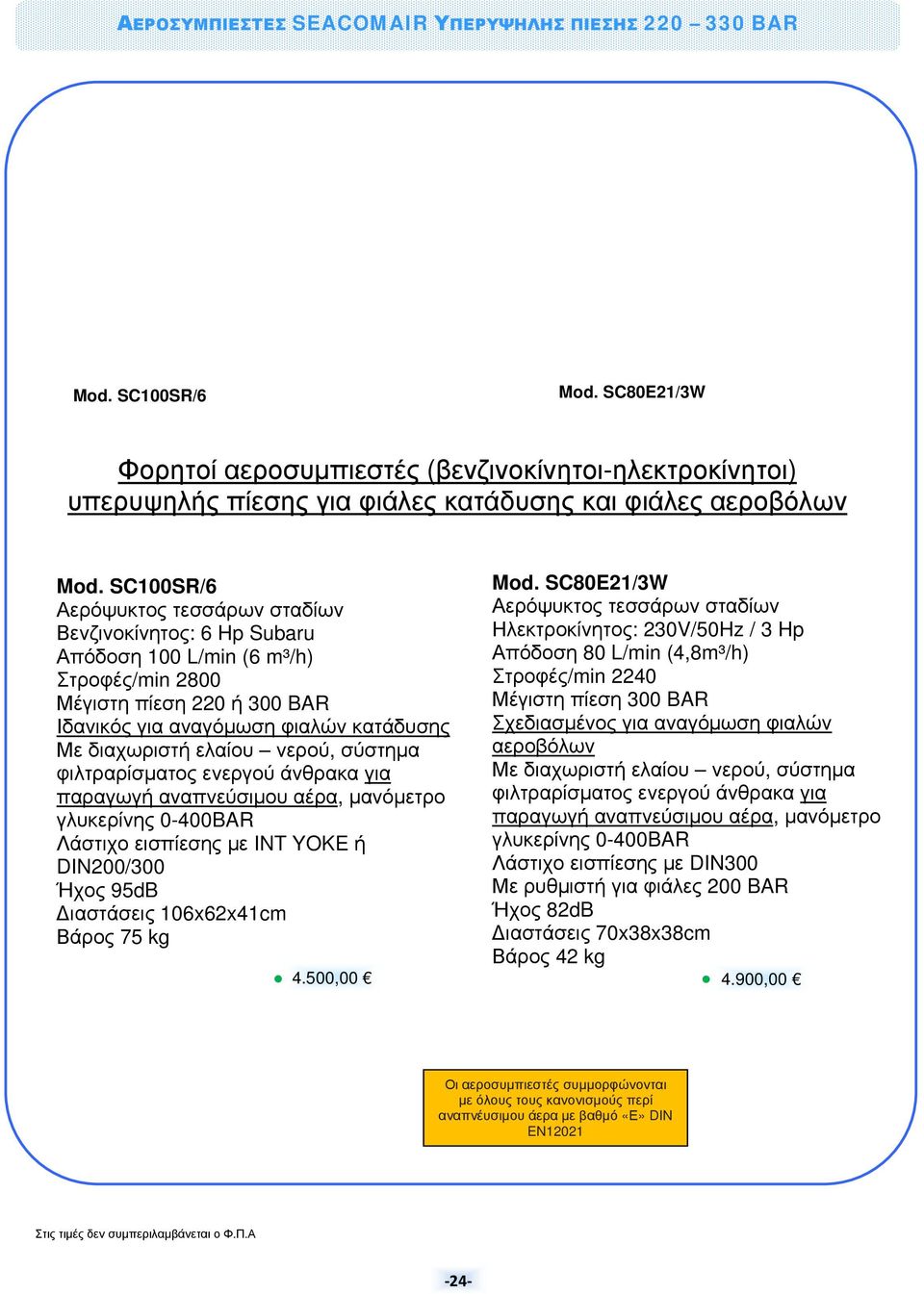 SC100SR/6 Αερόψυκτος τεσσάρων σταδίων Βενζινοκίνητος: 6 Hp Subaru Απόδοση 100 L/min (6 m³/h) Στροφές/min 2800 Μέγιστη πίεση 220 ή 300 BAR Ιδανικός για αναγόμωση φιαλών κατάδυσης Με διαχωριστή ελαίου