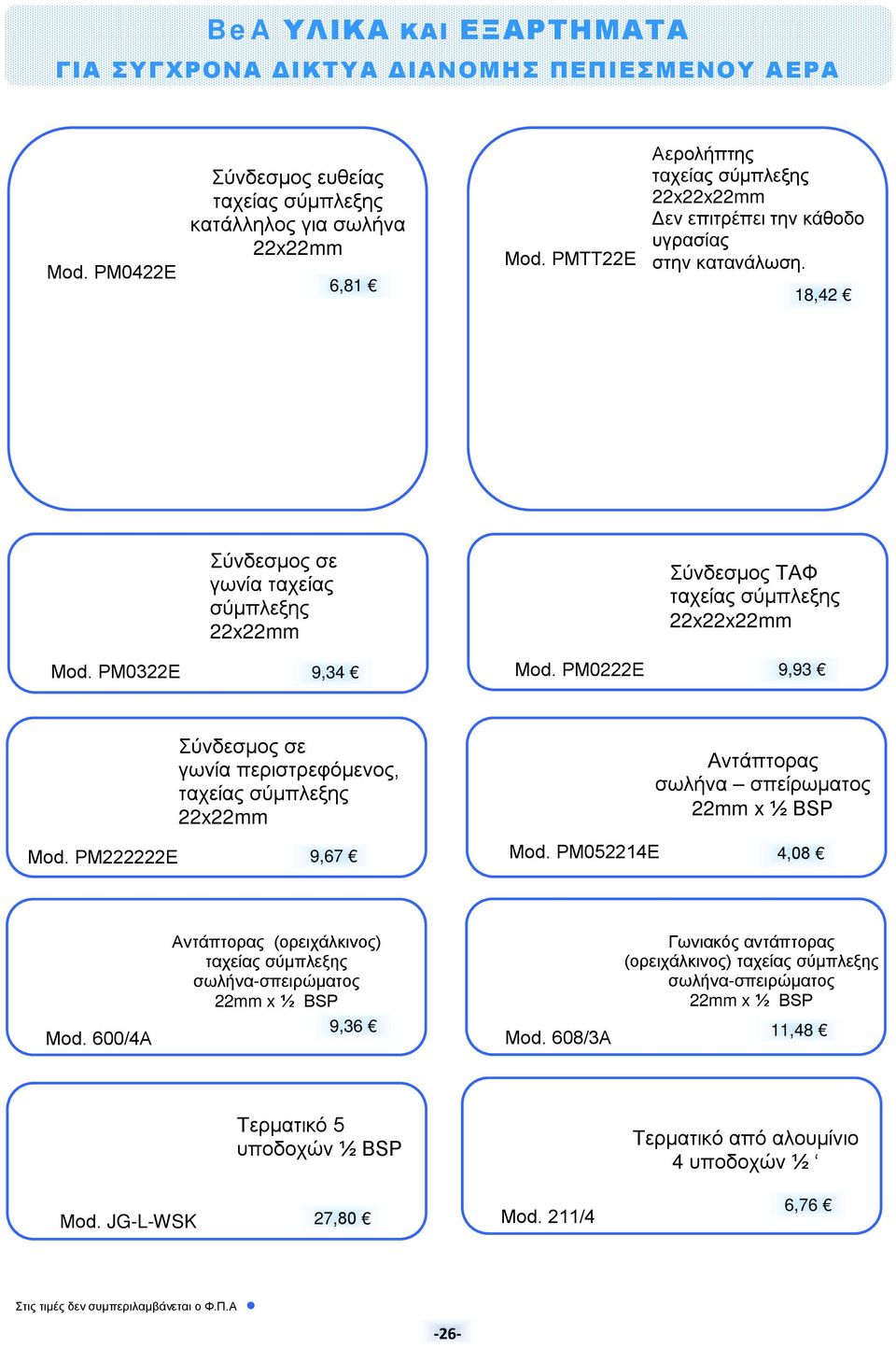 PM0322E 9,34 Mod. PM0222E 9,93 Σύνδεσμος σε γωνία περιστρεφόμενος, ταχείας σύμπλεξης 22x22mm Αντάπτορας σωλήνα σπείρωματος 22mm x ½ BSP Mod. PM222222E 9,67 Mod.