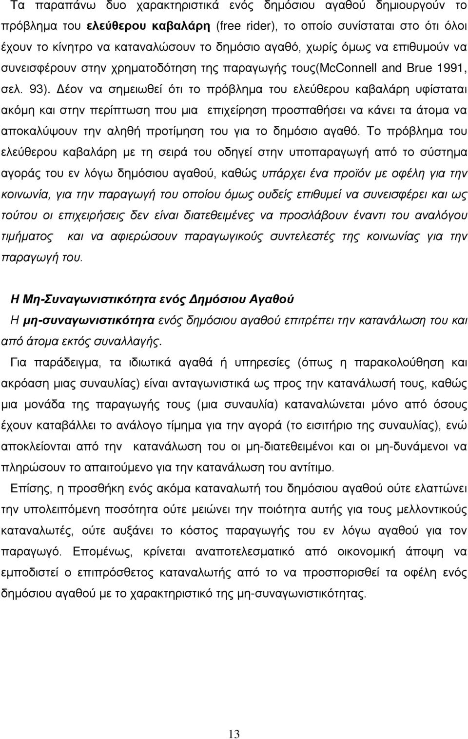 Δέον να σημειωθεί ότι το πρόβλημα του ελεύθερου καβαλάρη υφίσταται ακόμη και στην περίπτωση που μια επιχείρηση προσπαθήσει να κάνει τα άτομα να αποκαλύψουν την αληθή προτίμηση του για το δημόσιο