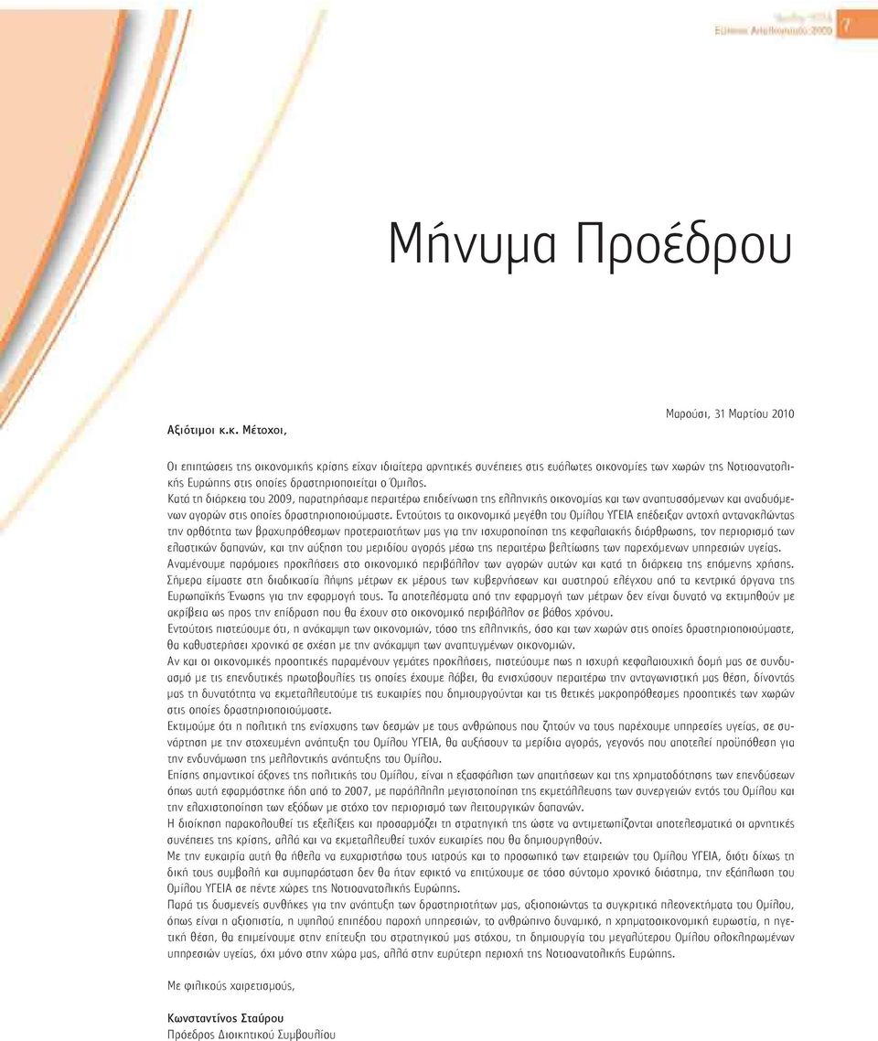 δραστηριοποιείται ο Όμιλος. Κατά τη διάρκεια του 2009, παρατηρήσαμε περαιτέρω επιδείνωση της ελληνικής οικονομίας και των αναπτυσσόμενων και αναδυόμενων αγορών στις οποίες δραστηριοποιούμαστε.