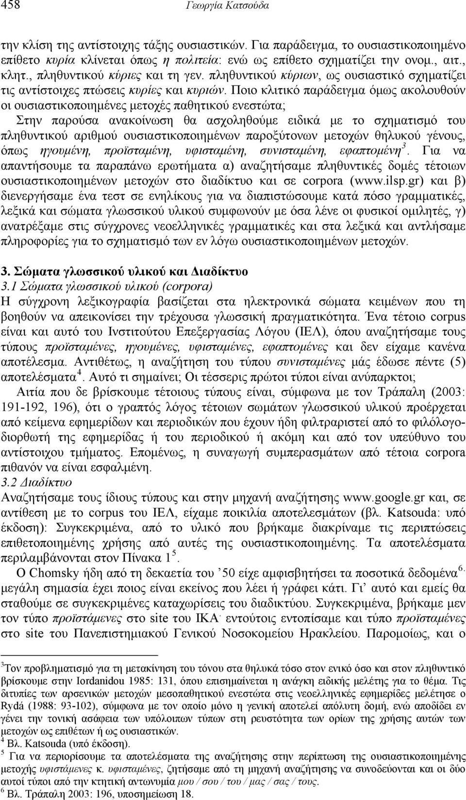 Ποιο κλιτικό παράδειγμα όμως ακολουθούν οι ουσιαστικοποιημένες μετοχές παθητικού ενεστώτα; Στην παρούσα ανακοίνωση θα ασχοληθούμε ειδικά με το σχηματισμό του πληθυντικού αριθμού ουσιαστικοποιημένων