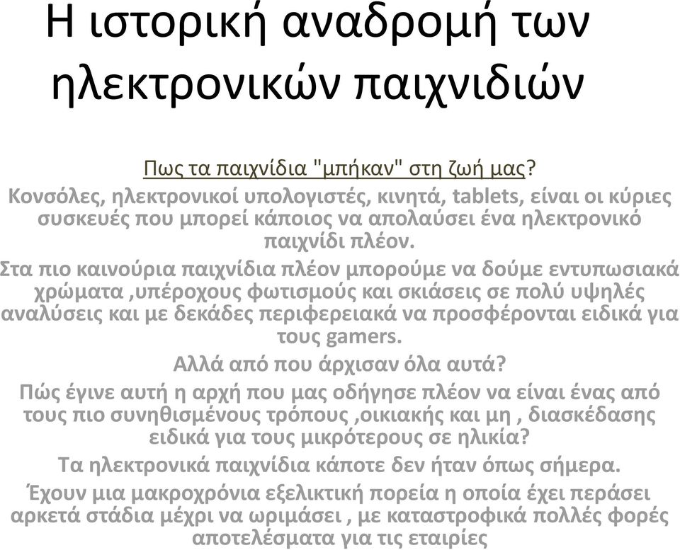 Στα πιο καινούρια παιχνίδια πλέον μπορούμε να δούμε εντυπωσιακά χρώματα,υπέροχους φωτισμούς και σκιάσεις σε πολύ υψηλές αναλύσεις και με δεκάδες περιφερειακά να προσφέρονται ειδικά για τους gamers.