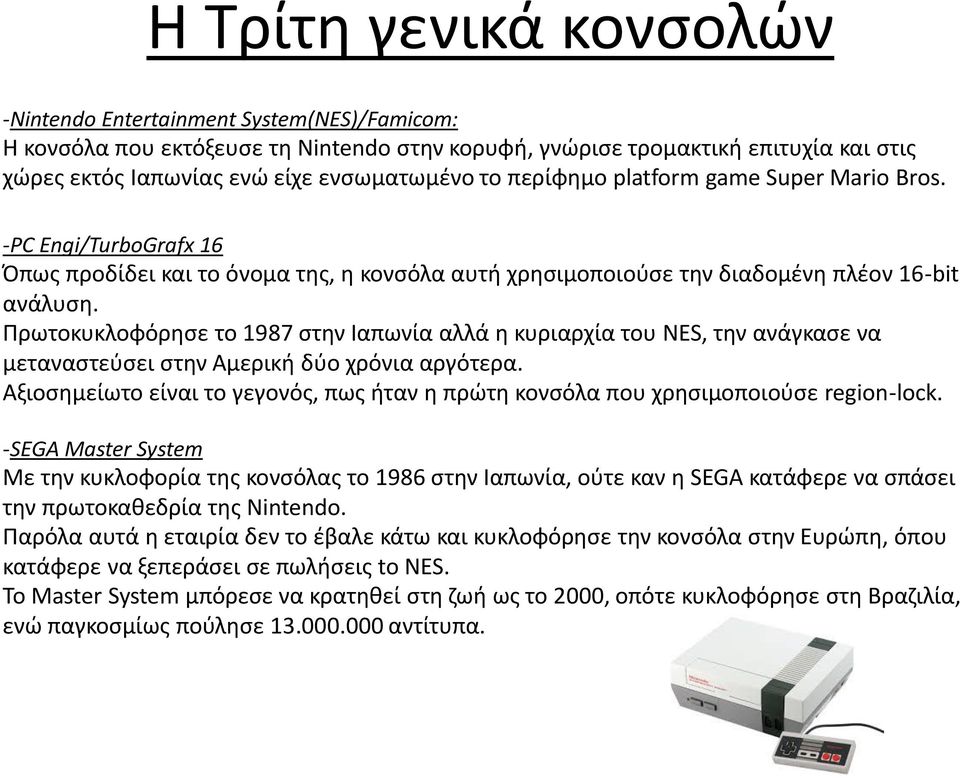 Πρωτοκυκλοφόρησε το 1987 στην Ιαπωνία αλλά η κυριαρχία του NES, την ανάγκασε να μεταναστεύσει στην Αμερική δύο χρόνια αργότερα.